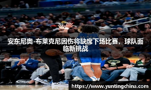 安东尼奥-布莱克尼因伤将缺席下场比赛，球队面临新挑战