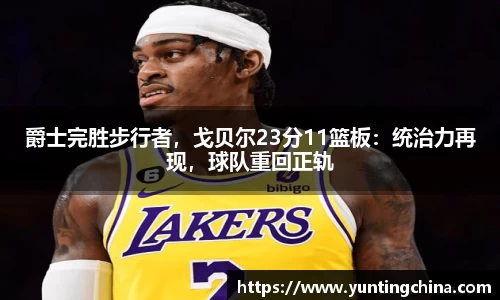 爵士完胜步行者，戈贝尔23分11篮板：统治力再现，球队重回正轨