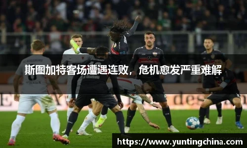 斯图加特客场遭遇连败，危机愈发严重难解