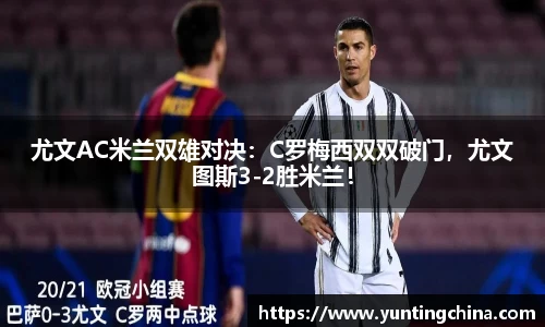 尤文AC米兰双雄对决：C罗梅西双双破门，尤文图斯3-2胜米兰！