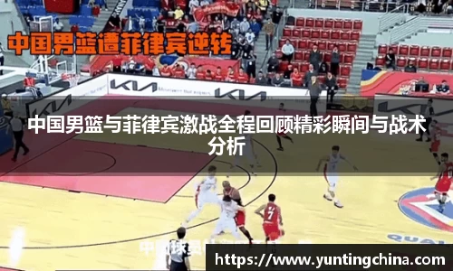 中国男篮与菲律宾激战全程回顾精彩瞬间与战术分析